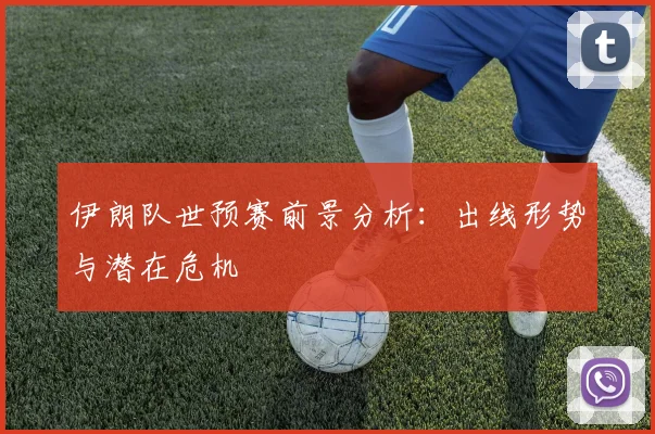 伊朗队世预赛前景分析：出线形势与潜在危机